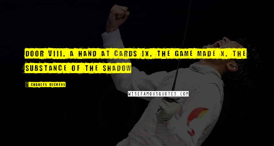 Charles Dickens Quotes: Door VIII. A Hand at Cards IX. The Game Made X. The Substance of the Shadow