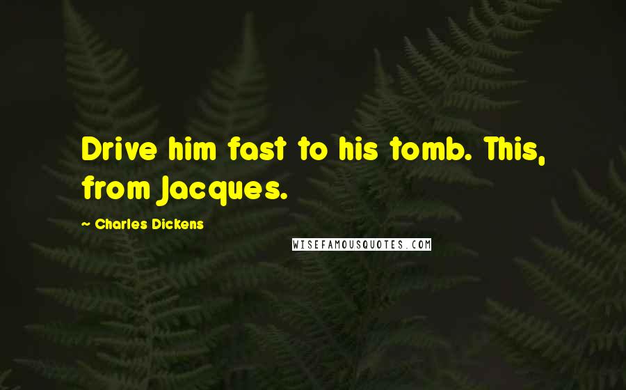 Charles Dickens Quotes: Drive him fast to his tomb. This, from Jacques.