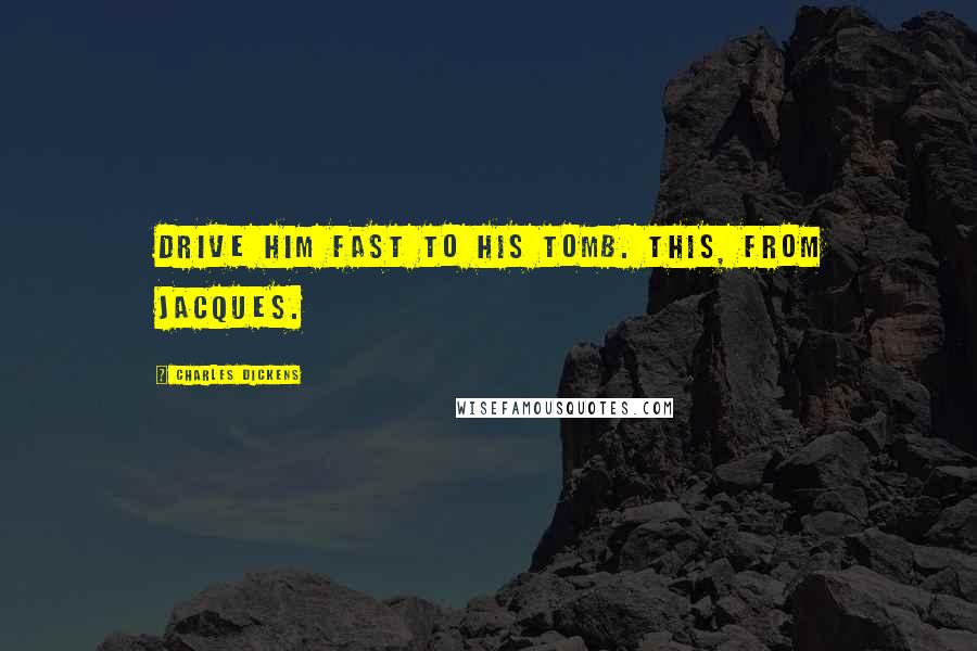 Charles Dickens Quotes: Drive him fast to his tomb. This, from Jacques.
