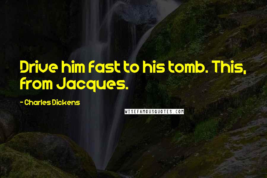 Charles Dickens Quotes: Drive him fast to his tomb. This, from Jacques.