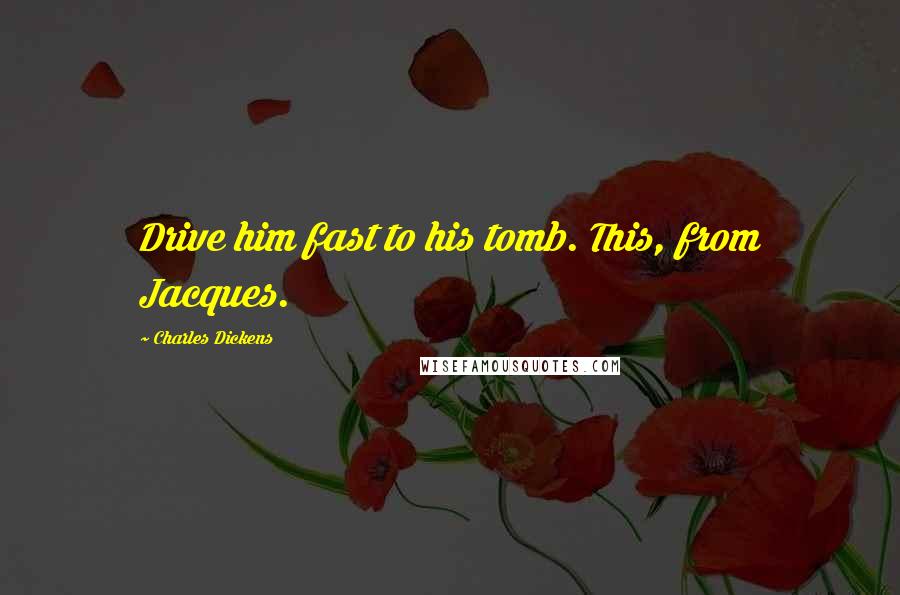 Charles Dickens Quotes: Drive him fast to his tomb. This, from Jacques.