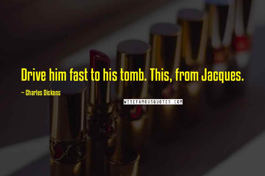 Charles Dickens Quotes: Drive him fast to his tomb. This, from Jacques.