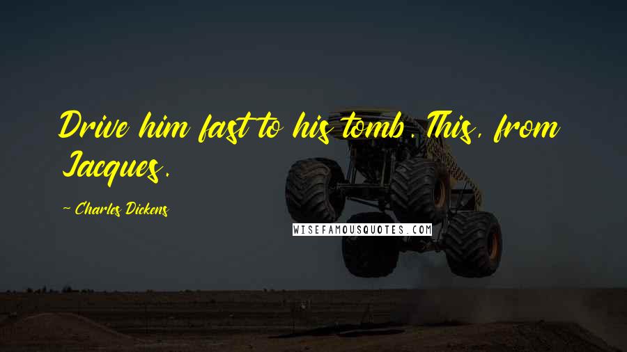 Charles Dickens Quotes: Drive him fast to his tomb. This, from Jacques.