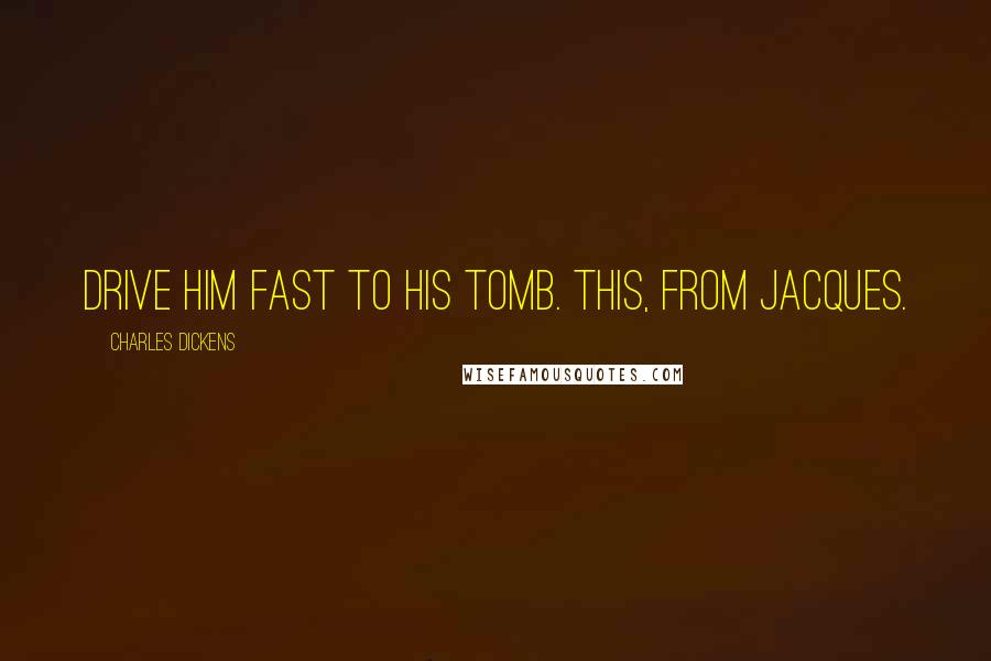 Charles Dickens Quotes: Drive him fast to his tomb. This, from Jacques.