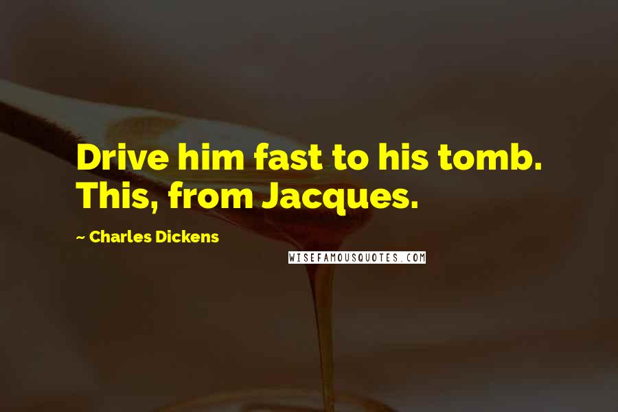 Charles Dickens Quotes: Drive him fast to his tomb. This, from Jacques.