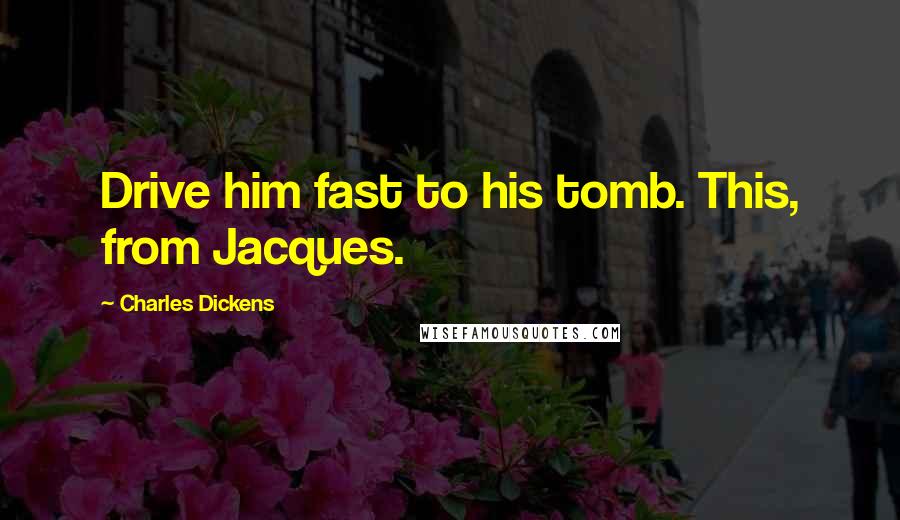 Charles Dickens Quotes: Drive him fast to his tomb. This, from Jacques.