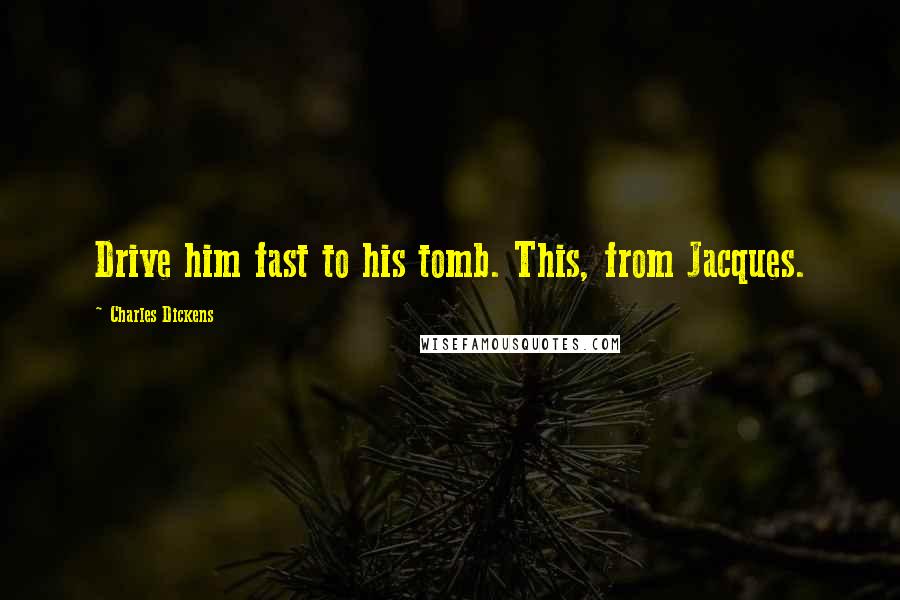 Charles Dickens Quotes: Drive him fast to his tomb. This, from Jacques.