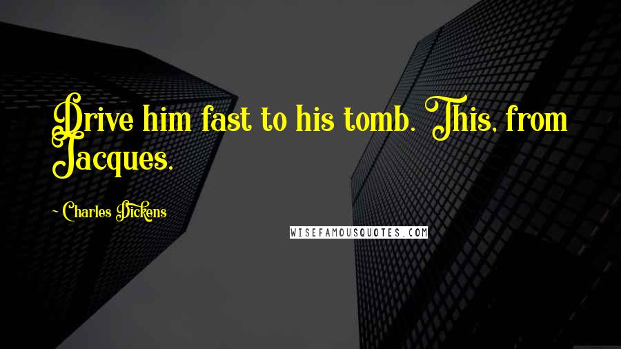 Charles Dickens Quotes: Drive him fast to his tomb. This, from Jacques.