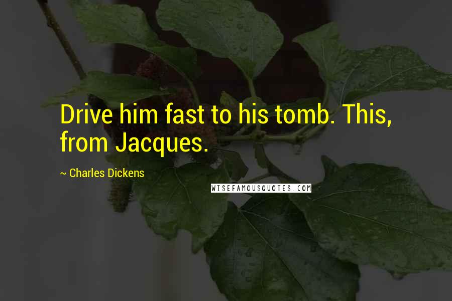 Charles Dickens Quotes: Drive him fast to his tomb. This, from Jacques.