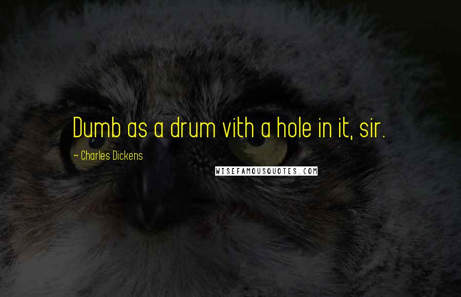 Charles Dickens Quotes: Dumb as a drum vith a hole in it, sir.