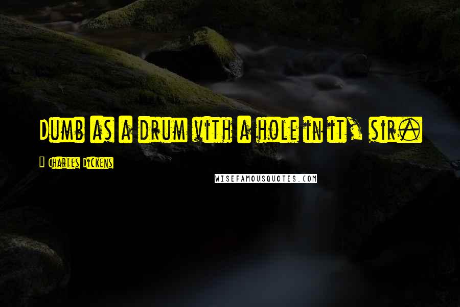 Charles Dickens Quotes: Dumb as a drum vith a hole in it, sir.