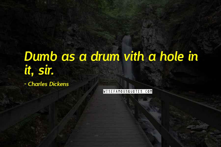 Charles Dickens Quotes: Dumb as a drum vith a hole in it, sir.