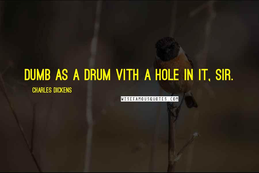 Charles Dickens Quotes: Dumb as a drum vith a hole in it, sir.