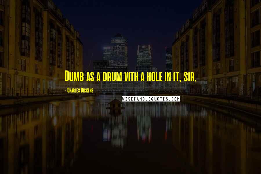 Charles Dickens Quotes: Dumb as a drum vith a hole in it, sir.