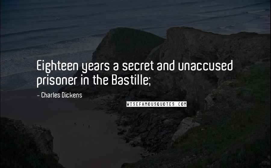 Charles Dickens Quotes: Eighteen years a secret and unaccused prisoner in the Bastille;