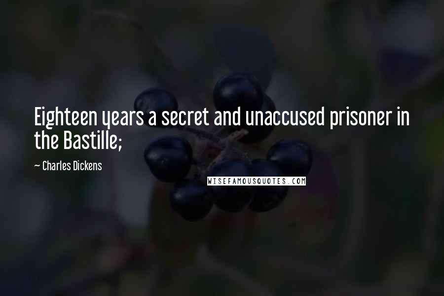 Charles Dickens Quotes: Eighteen years a secret and unaccused prisoner in the Bastille;