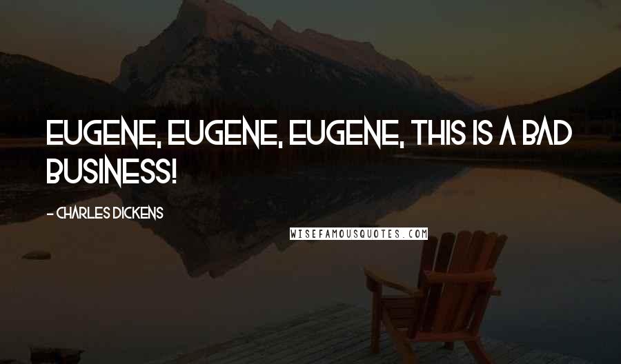 Charles Dickens Quotes: Eugene, Eugene, Eugene, this is a bad business!