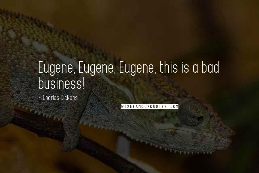 Charles Dickens Quotes: Eugene, Eugene, Eugene, this is a bad business!