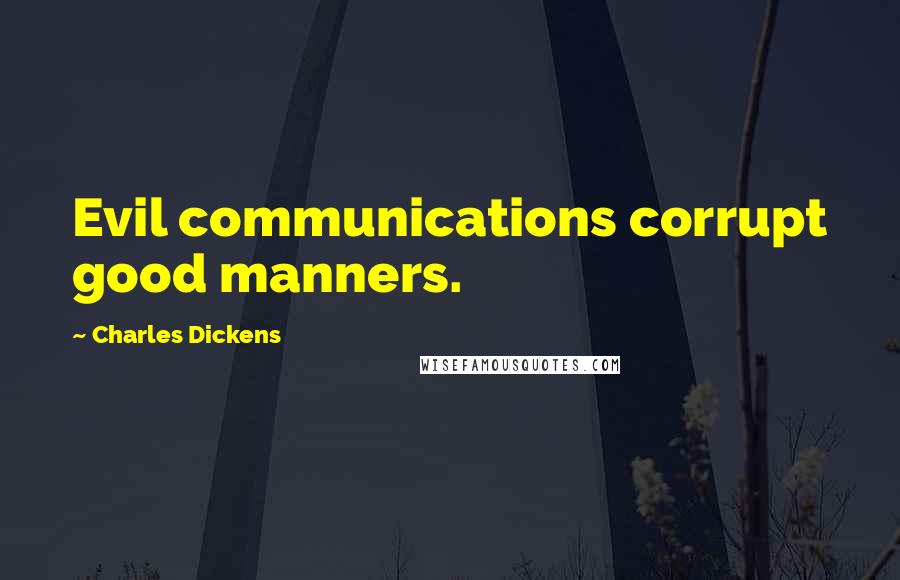 Charles Dickens Quotes: Evil communications corrupt good manners.