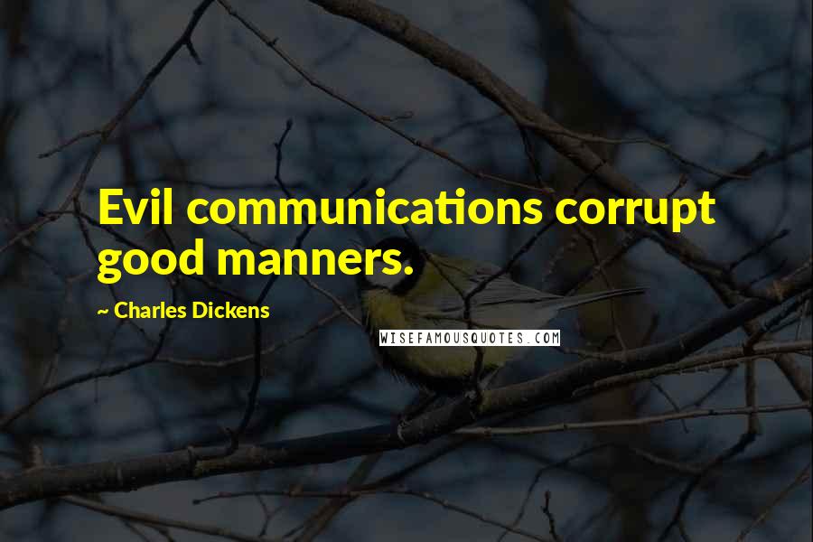 Charles Dickens Quotes: Evil communications corrupt good manners.