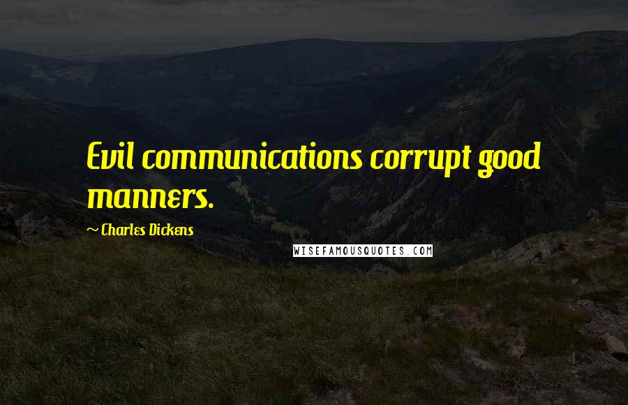 Charles Dickens Quotes: Evil communications corrupt good manners.