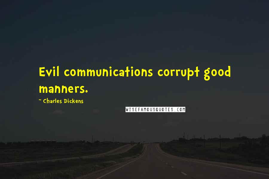 Charles Dickens Quotes: Evil communications corrupt good manners.