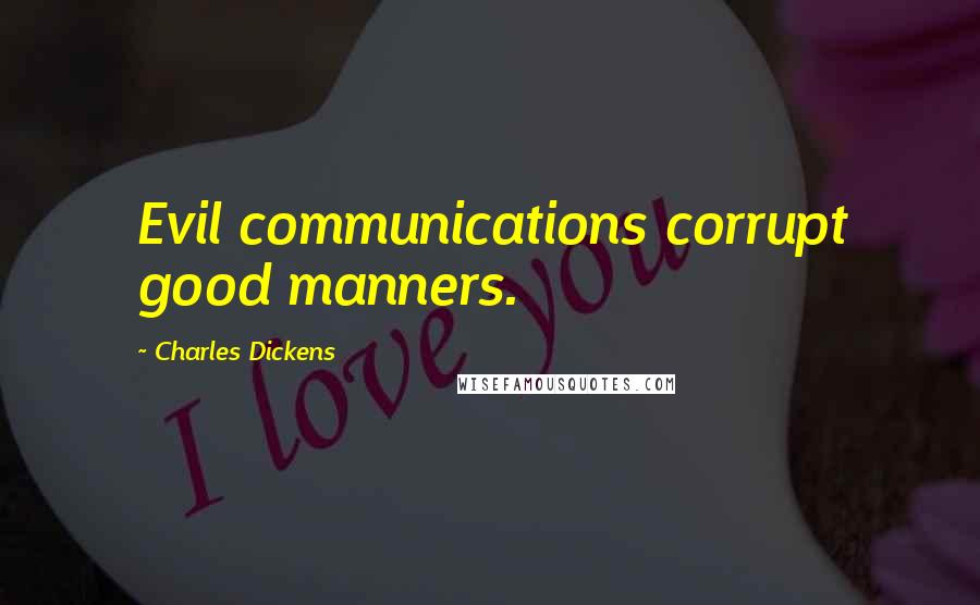 Charles Dickens Quotes: Evil communications corrupt good manners.