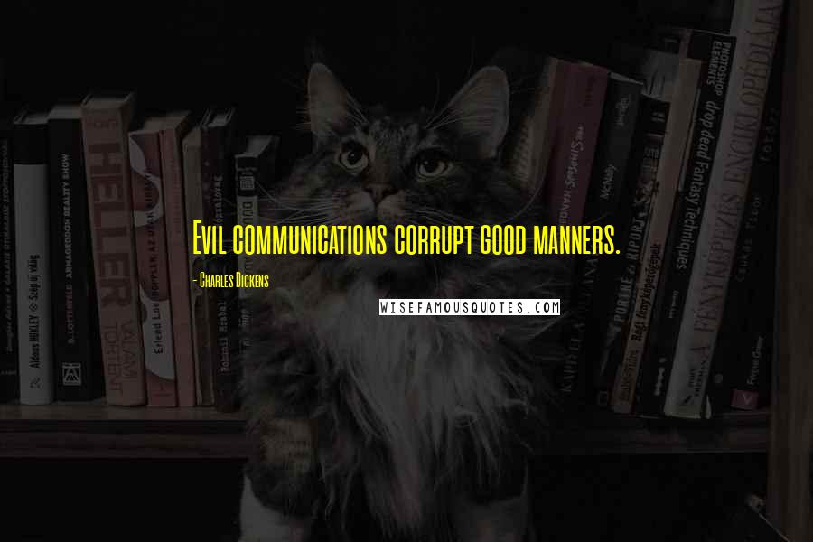 Charles Dickens Quotes: Evil communications corrupt good manners.