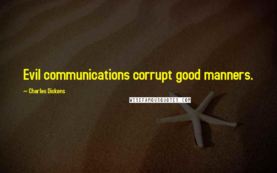 Charles Dickens Quotes: Evil communications corrupt good manners.