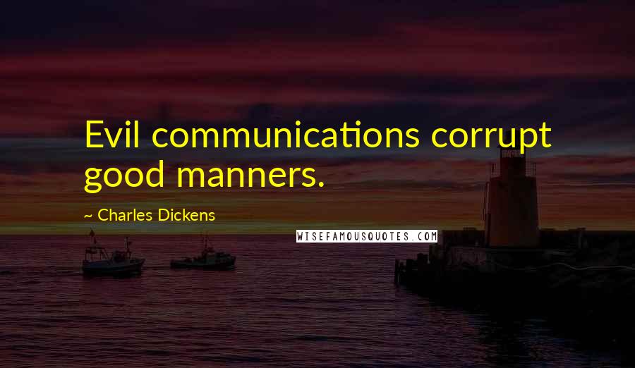 Charles Dickens Quotes: Evil communications corrupt good manners.