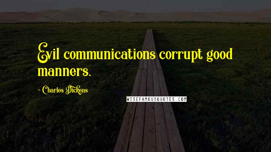 Charles Dickens Quotes: Evil communications corrupt good manners.