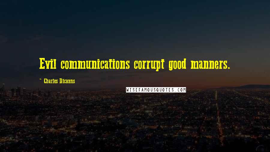 Charles Dickens Quotes: Evil communications corrupt good manners.