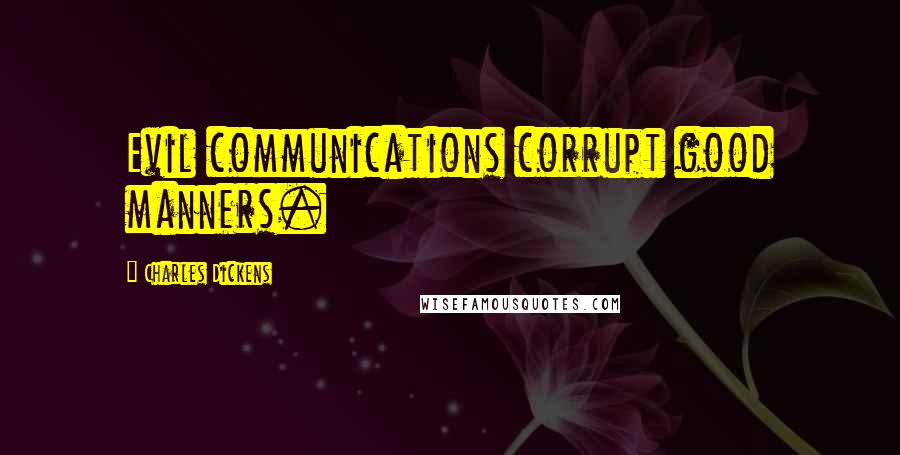 Charles Dickens Quotes: Evil communications corrupt good manners.