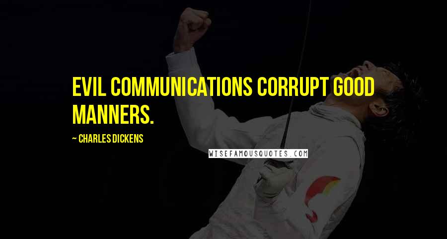 Charles Dickens Quotes: Evil communications corrupt good manners.