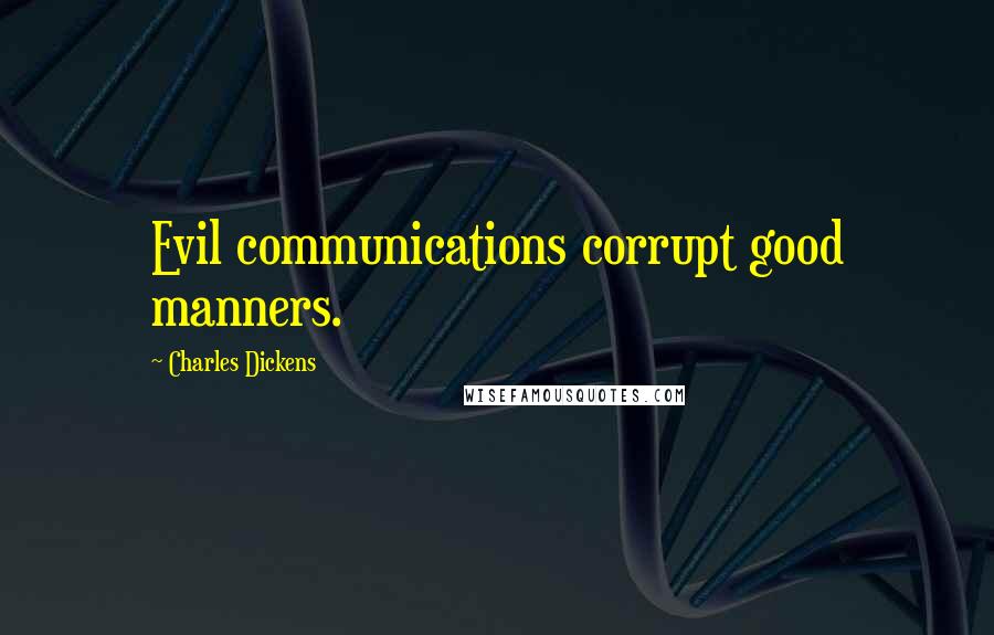 Charles Dickens Quotes: Evil communications corrupt good manners.