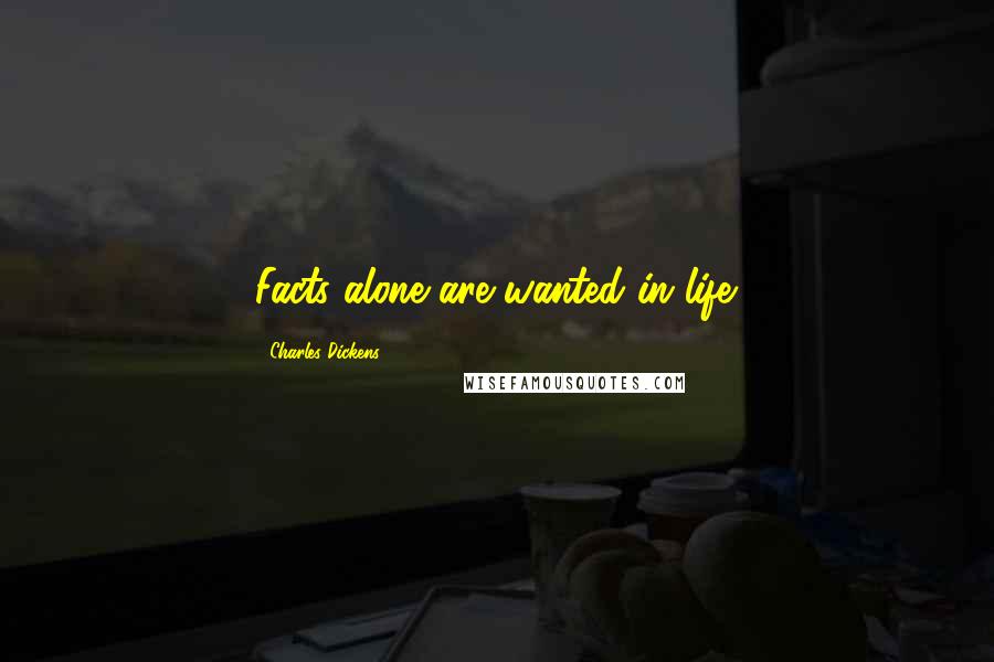 Charles Dickens Quotes: Facts alone are wanted in life.