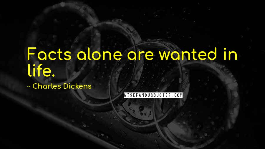 Charles Dickens Quotes: Facts alone are wanted in life.