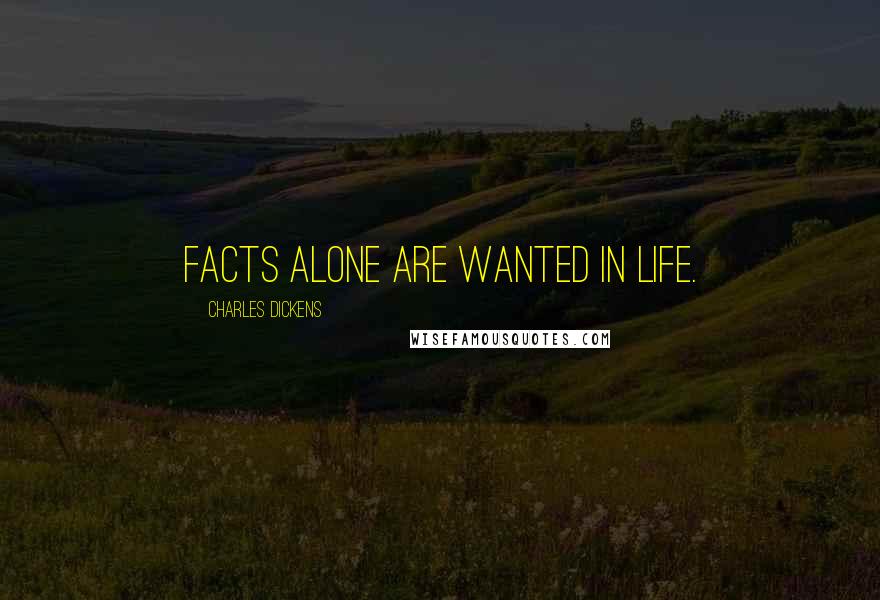 Charles Dickens Quotes: Facts alone are wanted in life.