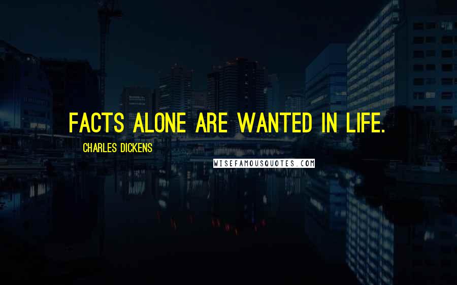 Charles Dickens Quotes: Facts alone are wanted in life.
