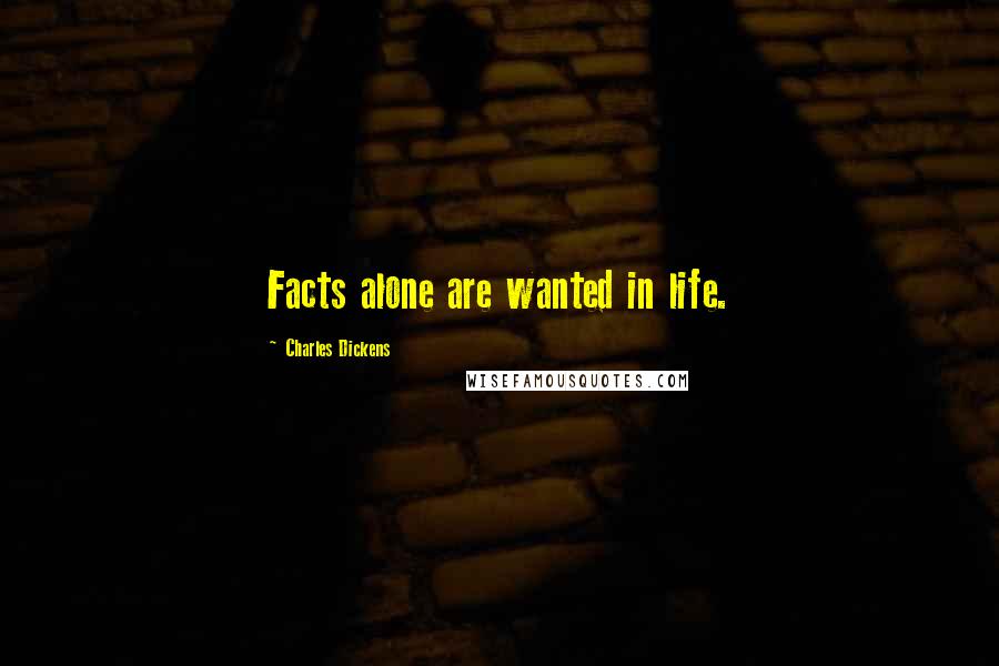 Charles Dickens Quotes: Facts alone are wanted in life.