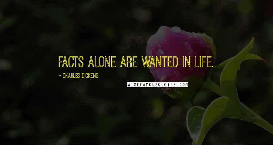Charles Dickens Quotes: Facts alone are wanted in life.