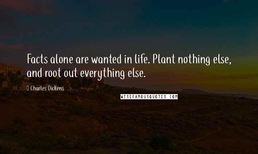 Charles Dickens Quotes: Facts alone are wanted in life. Plant nothing else, and root out everything else.