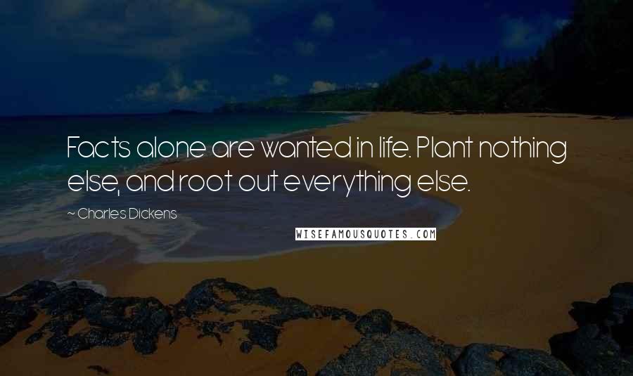 Charles Dickens Quotes: Facts alone are wanted in life. Plant nothing else, and root out everything else.