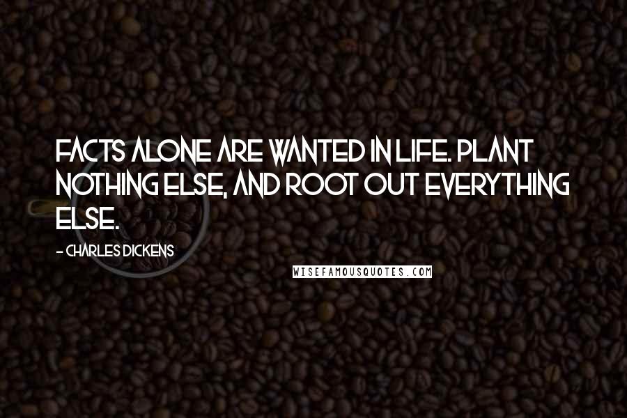 Charles Dickens Quotes: Facts alone are wanted in life. Plant nothing else, and root out everything else.