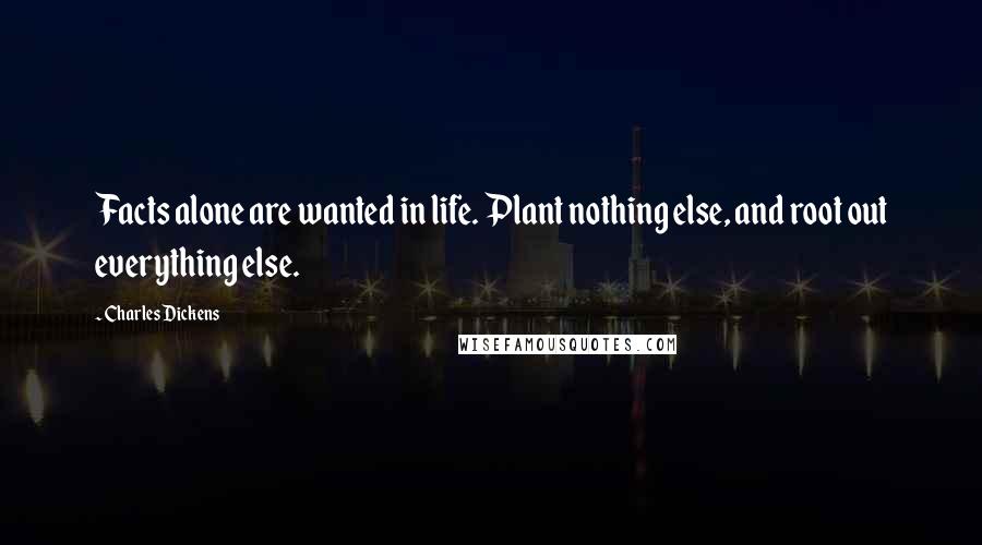 Charles Dickens Quotes: Facts alone are wanted in life. Plant nothing else, and root out everything else.