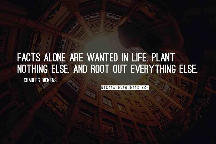 Charles Dickens Quotes: Facts alone are wanted in life. Plant nothing else, and root out everything else.