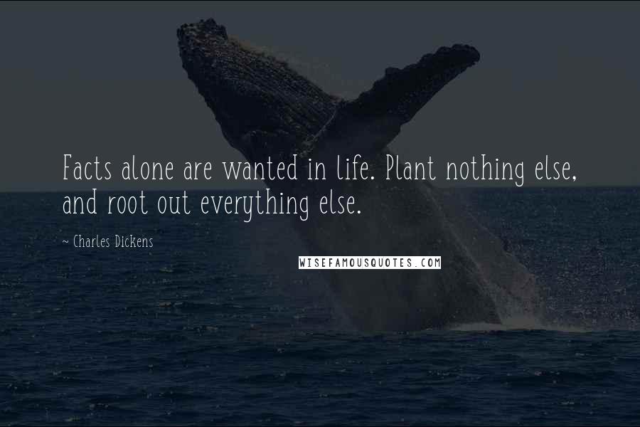 Charles Dickens Quotes: Facts alone are wanted in life. Plant nothing else, and root out everything else.