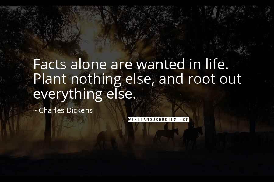 Charles Dickens Quotes: Facts alone are wanted in life. Plant nothing else, and root out everything else.