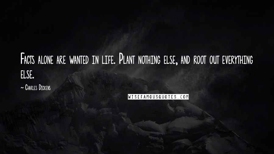 Charles Dickens Quotes: Facts alone are wanted in life. Plant nothing else, and root out everything else.