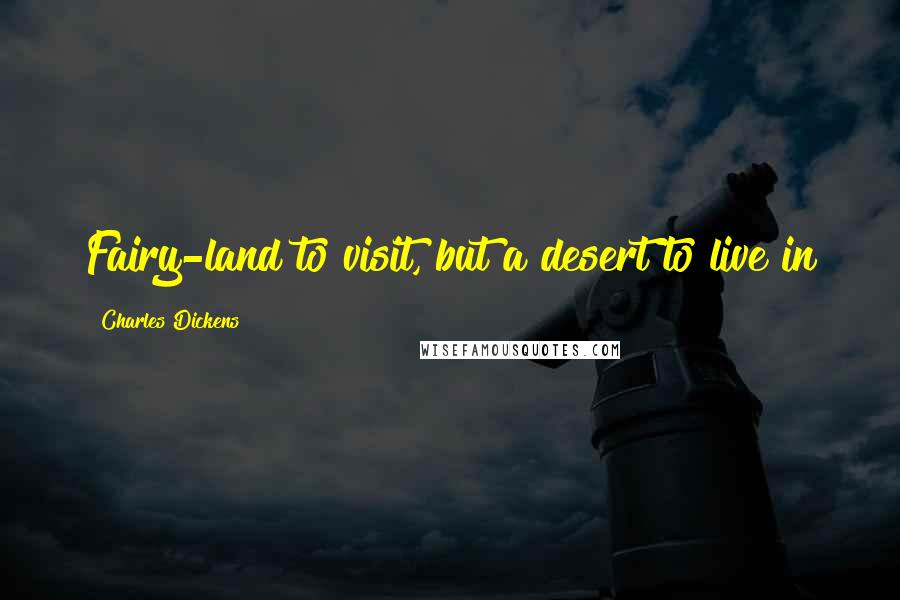Charles Dickens Quotes: Fairy-land to visit, but a desert to live in